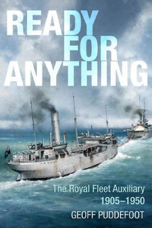 Ready for Anything: the Royal Fleet Auxilliary from 1905 to the Korean War by PUDDEFOOT GEOFF