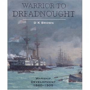Warrior to Dreadnought: Warship Development 1860-1905 by BROWN DK