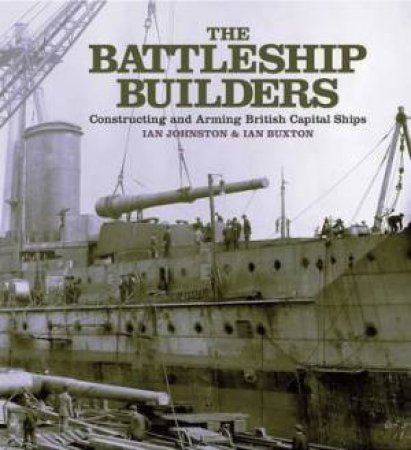 Battleship Builders: Constructing and Arming British Capital Ships by JOHNSTON IAN AND BUXTON IAN