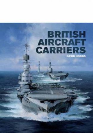 British Aircraft Carriers: Design, Development and Service Histories by HOBBS DAVID