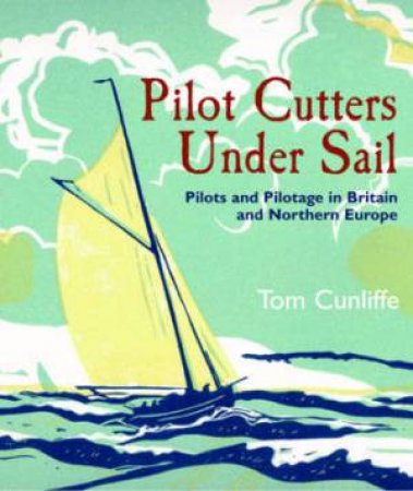 Pilot Cutters Under Sail: Pilots and Pilotage in Britain and Northern Europe by CUNLIFFE TOM