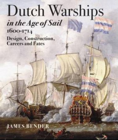 Dutch Warships in the Age of Sail 1600 - 1714 by BENDER JAMES