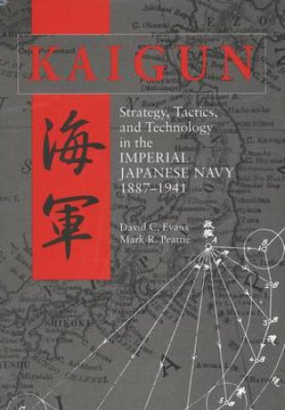 Kaigun: Strategy, Tactics, and Technology in the Imperial Japanese Navy 1887-1941 by EVANS DAVID & PEATTIE MARK