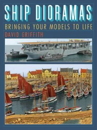 Ship Dioramas: Bringing Your Models to Life by GRIFFITH DAVID