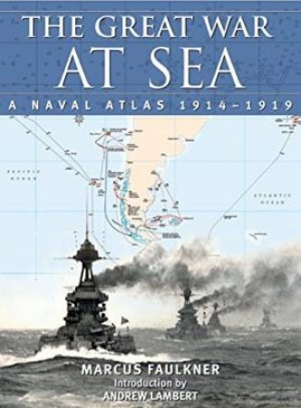 Great War at Sea: A Naval Atlas 1914-1919 by FAULKNER MARCUS