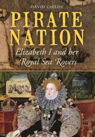 Pirate Nation: Elizabeth I and Her Royal Sea Rovers by CHILDS DAVID