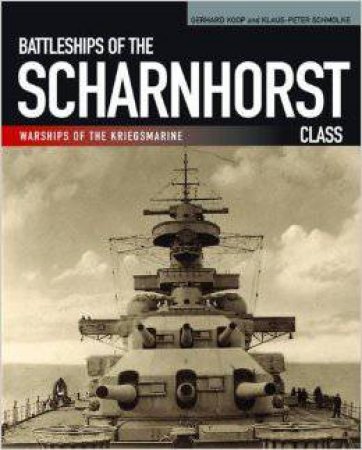 Battleships of the Scharnhorst Class by KOOP GERHARD AND SCHMOLKE KLAUS-PETER