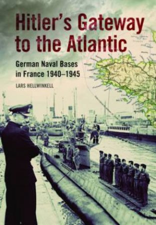 Hitler's Gateway to the Atlantic: German Naval Bases in France 1940-1945 by HELLWINKEL LARS