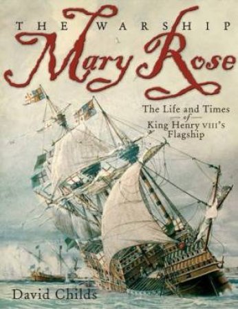 Warship Mary Rose: The Life and Times of King Henry VIII's Flagship by CHILDS DAVID