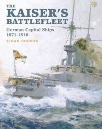 Kaiser's Battlefleet: German Capital Ships 1871-1918 by DODSON AIDEN