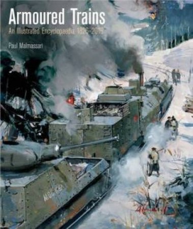 Armoured Trains: An Illustrated Encyclopaedia 1826-2016 by PAUL MALMASSARI