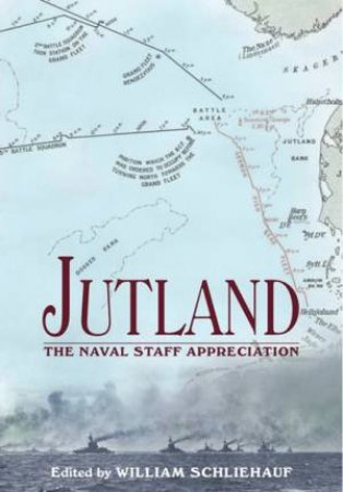 Jutland: The Naval Staff Appreciation by SCHLIEHAUF WILLIAM