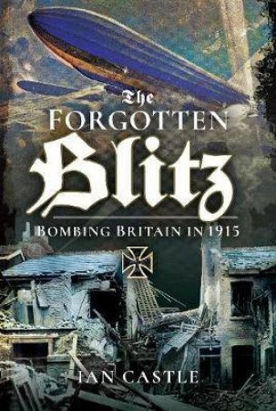 Forgotten Blitz: Bombing Britain In 1915 by Ian Castle