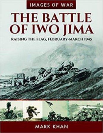 Battle Of Iwo Jima: Raising The Flag, February-March 1945 by Mark Khan