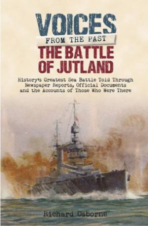 Battle of Jutland: History's Greatest Sea Battle Told Through Newspaper Reports by RICHARD H OSBORNE