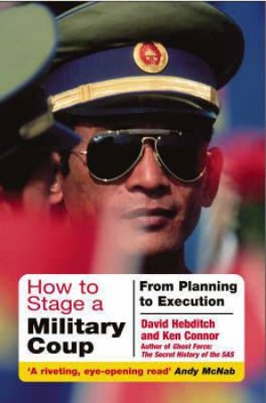 How to Stage a Military Coup: from Planning to Execution by CONNOR KEN AND HEBDITCH DAVID