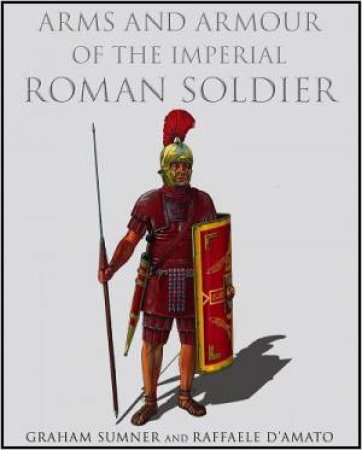 Arms and Armour of the Imperial Roman Soldier by SUMNER & D'AMATO