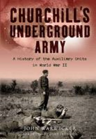 Churchill's Underground Army: a History of the Auxiliary Units in World War Ii by WARWICKER JOHN