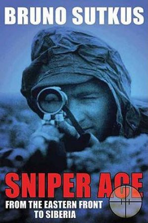 Sniper Ace: from the Eastern Front to Siberia by SUTKUS BRUNO