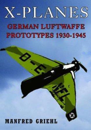 X-Planes: German Luftwaffe Prototypes 1930-1945 by GRIEL MANFRED