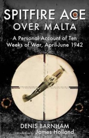 Spitfire Ace Over Malta: a Personal Account of Ten Weeks of War, April-june 1942 by BARNHAM DENIS