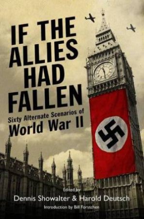 If the Allies Had Fallen: Sixty Alternate Scenarios of World War Ii by SHOWALTER & DEUTSCH