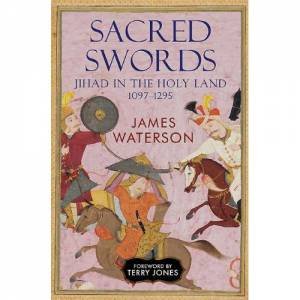 Sacred Swords: Jihad in the Holy Land, 1097-1295 by WATERSON JAMES