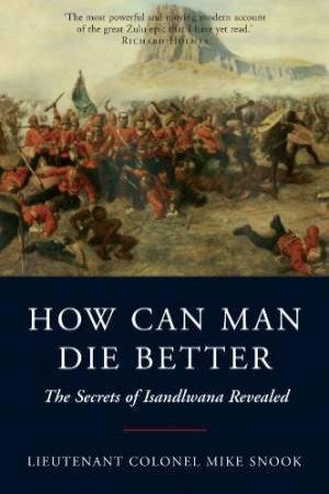 How can Man Die Better: the Secrets of Isandlwana Revealed by SNOOK MIKE