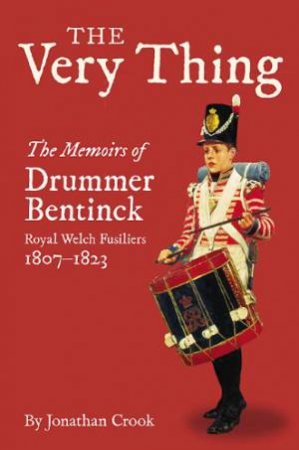 Very Thing: the Recollections of Drummer Bentinck, 1807-1823 by CROOK JONATHAN (ED)