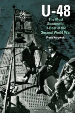 U-48: the Most Successful U-boat of the Second World War by KUROWSKI FRANZ