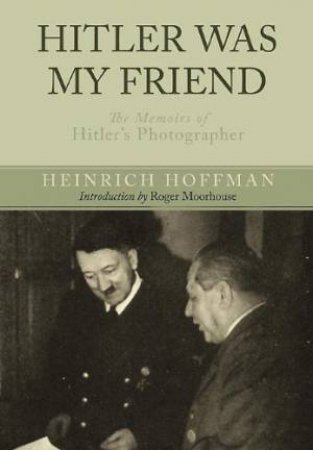 Hitler Was My Friend: Memoirs of Hitler's Photographer by HOFFMAN HEINRICH