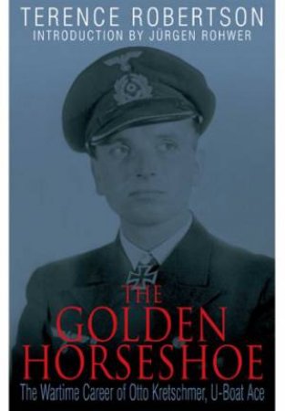 Golden Horseshoe: the Wartime Career of Otto Kreschmer, U-boat Ace by ROBERTSON TERENCE