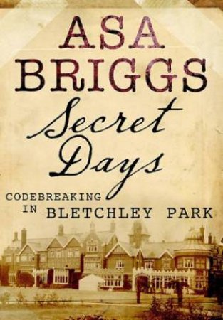 Secret Days: Codebreaking in Bletchley Park by BRIGGS ASA