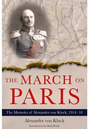 March on Paris: The Memoirs of Alexander von Klick 1914 - 1918 by VON KLUCK ALEXANDER