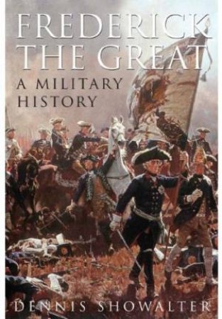 Frederick the Great: A Military History by SHOWALTER DENNIS