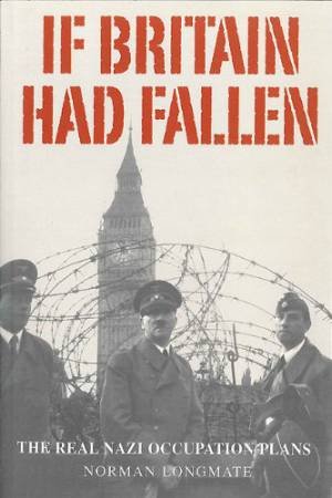 If Britain Had Fallen: The Real Nazi Occupation Plans by LONGMATE NORMAN