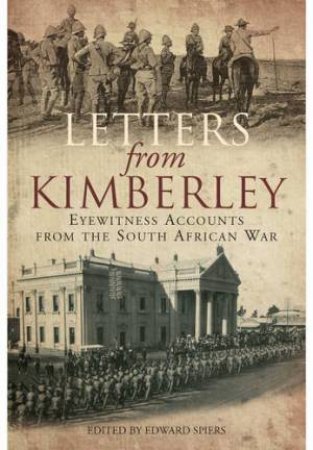 Letters from Kimberley: Eyewitness Accounts from the South African War by SPIERS EDWARD M