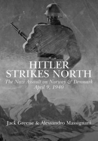 Hitler Strikes North: The Nazi Invasion of Norway & Denmark, April 9, 1940 by GREENE J. & MASSIGNANI A.