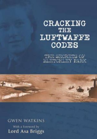 Cracking the Luftwaffe Codes: The Secrets of Bletchley Park by WATKINS GWEN