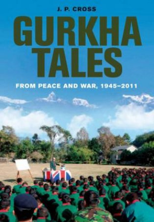 Gurkha Tales: From Peace and War, 1945  2011 by CROSS JOHN