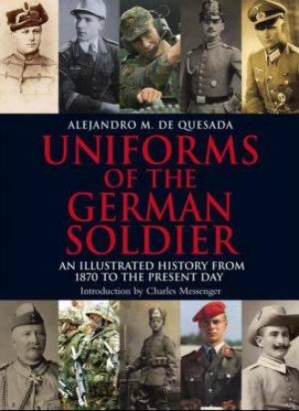 Uniforms of the German Solider: An Illustrated History from 1870 to the Present Day by QUESADA ALEJANDRO M DE