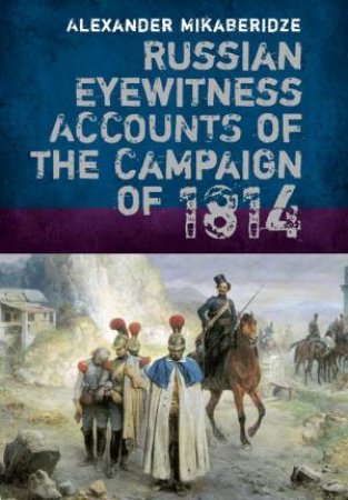 Russian Eyewitnesses of the Campaign of 1814 by MIKABERIDZE ALEXANDER