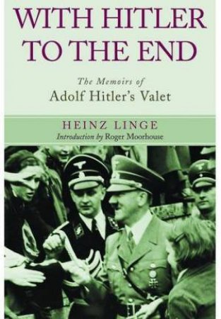 With Hitler to the End: The Memoirs of Adolf Hitler's Valet by LINGE HEINZ