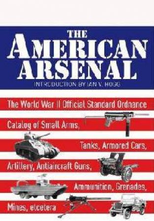 American Arsenal: The World War II Official Standard Ordnance Catalogue by HOGG IAN V.