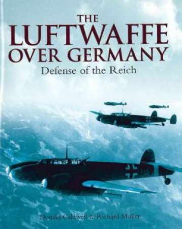 Luftwaffe Over Germany: Defense of the Reich by CALDWELL D. AND MULLER R.