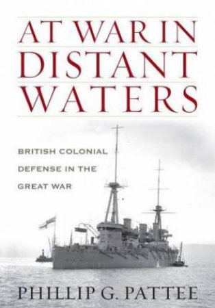 At War in Distant Waters: British Colonial Defence in the Great War by PATTEE PHILLIP