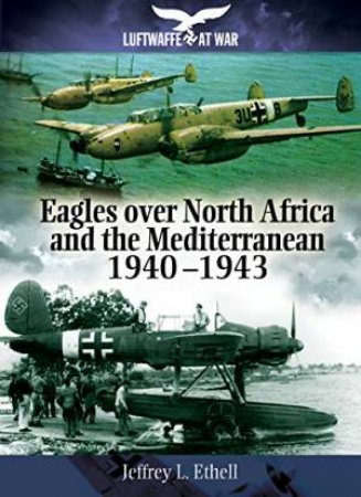 Eagles Over North Africa and the Mediterranean 1940-1943 by JEFFREY ETHELL