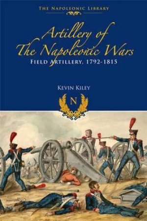 Artillery of the Napoleonic Wars V 1 by KILEY KEVIN F