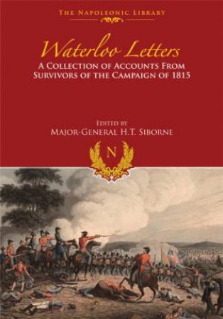 Waterloo Letters: A Collection of Accounts from Survivors of the Campaign by H T SIBORNE