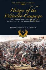 History of the Waterloo Campaign  The Classic Account of the Last Battle of the Napoleonic Wars